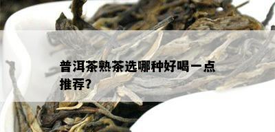 普洱茶熟茶选哪种好喝一点推荐？