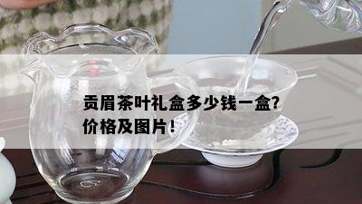 贡眉茶叶礼盒多少钱一盒？价格及图片！