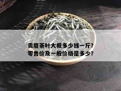 贡眉茶叶大概多少钱一斤？零售价及一般价格是多少？