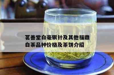 茗善堂白毫银针及其他福鼎白茶品种价格及茶饼介绍