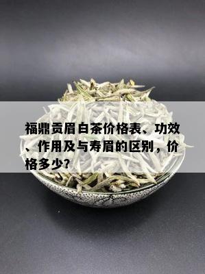 福鼎贡眉白茶价格表、功效、作用及与寿眉的区别，价格多少？