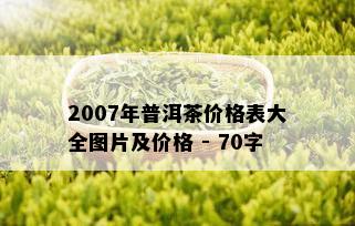 2007年普洱茶价格表大全图片及价格 - 70字