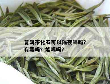 普洱茶化石可以隔夜喝吗？有吗？能喝吗？