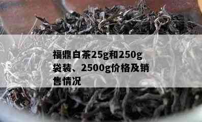 福鼎白茶25g和250g袋装、2500g价格及销售情况