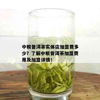 中粮普洱茶实体店加盟费多少？了解中粮普洱茶加盟费用及加盟详情！