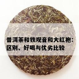 普洱茶和铁观音和大红袍：区别、好喝与优劣比较