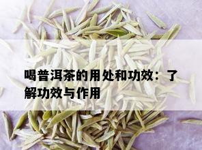 喝普洱茶的用处和功效：了解功效与作用