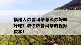 福建人炒普洱茶怎么炒好喝好吃？教你炒普洱茶的视频教学！