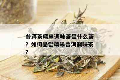 普洱茶糯米调味茶是什么茶？如何品尝糯米普洱调味茶？