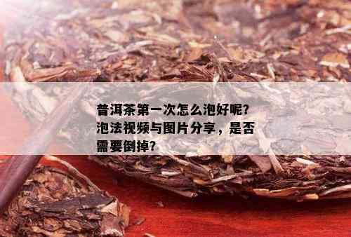 普洱茶之一次怎么泡好呢？泡法视频与图片分享，是否需要倒掉？