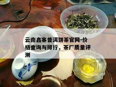 云南鑫寨普洱饼茶官网-价格查询与排行，茶厂质量评测