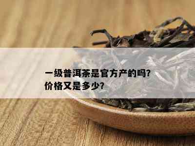 一级普洱茶是官方产的吗？价格又是多少？