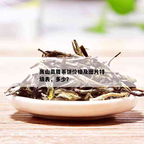 高山贡眉茶饼价格及图片特级表，多少？