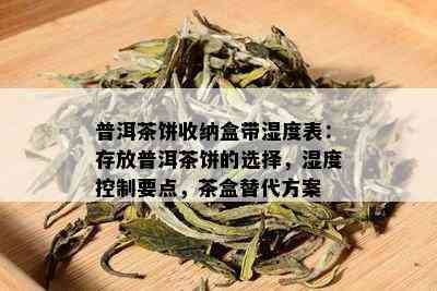 普洱茶饼收纳盒带湿度表：存放普洱茶饼的选择，湿度控制要点，茶盒替代方案