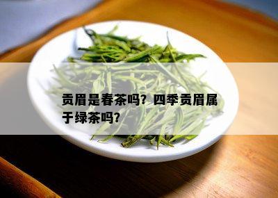 贡眉是春茶吗？四季贡眉属于绿茶吗？