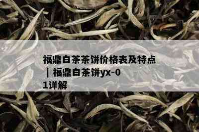 福鼎白茶茶饼价格表及特点 | 福鼎白茶饼yx-01详解