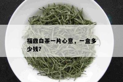 福鼎白茶一片心意，一盒多少钱？