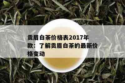 贡眉白茶价格表2017年款：了解贡眉白茶的最新价格变动