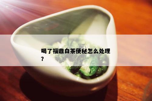 喝了福鼎白茶便秘怎么处理？