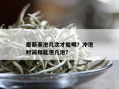 眉新茶泡几次才能喝？冲泡时间和能泡几泡？