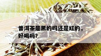 普洱茶是黑的吗还是红的，好喝吗？