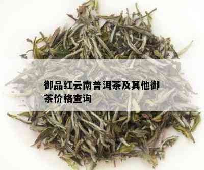 御品红云南普洱茶及其他御茶价格查询