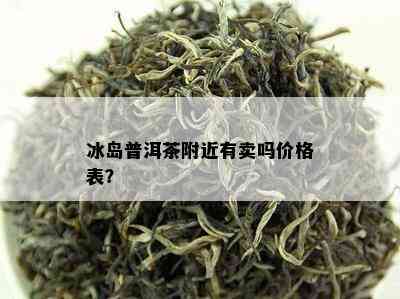 冰岛普洱茶附近有卖吗价格表？