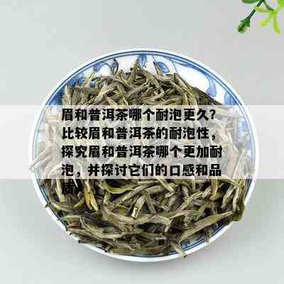 眉和普洱茶哪个耐泡更久？比较眉和普洱茶的耐泡性，探究眉和普洱茶哪个更加耐泡，并探讨它们的口感和品质。