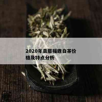 2020年贡眉福鼎白茶价格及特点分析