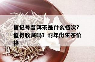 信记号普洱茶是什么档次？值得收藏吗？附年份生茶价格