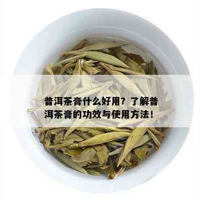 普洱茶膏什么好用？了解普洱茶膏的功效与使用方法！