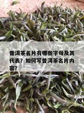 普洱茶名片有哪些字母及其代表？如何写普洱茶名片内容？