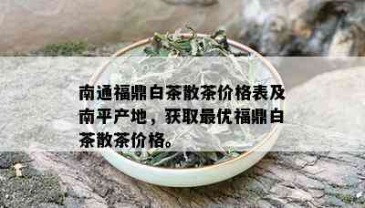 南通福鼎白茶散茶价格表及南平产地，获取更优福鼎白茶散茶价格。