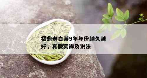 福鼎老白茶9年年份越久越好，真假实辨及说法