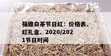 福鼎白茶节日红：价格表、红礼盒、2020/2021节日时间