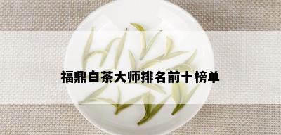 福鼎白茶大师排名前十榜单