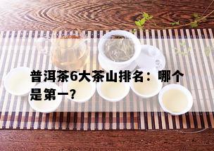 普洱茶6大茶山排名：哪个是之一？