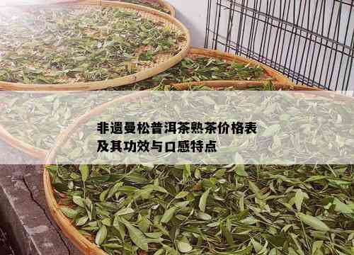 非遗曼松普洱茶熟茶价格表及其功效与口感特点