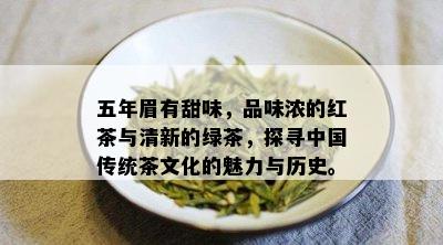 五年眉有甜味，品味浓的红茶与清新的绿茶，探寻中国传统茶文化的魅力与历史。