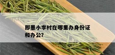 即墨小李村在哪里办身份证和办公？