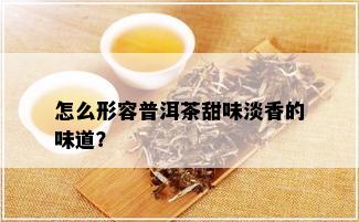 怎么形容普洱茶甜味淡香的味道？