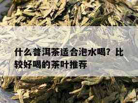 什么普洱茶适合泡水喝？比较好喝的茶叶推荐