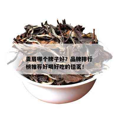 贡眉哪个牌子好？品牌排行榜推荐好喝好吃的佳茗！