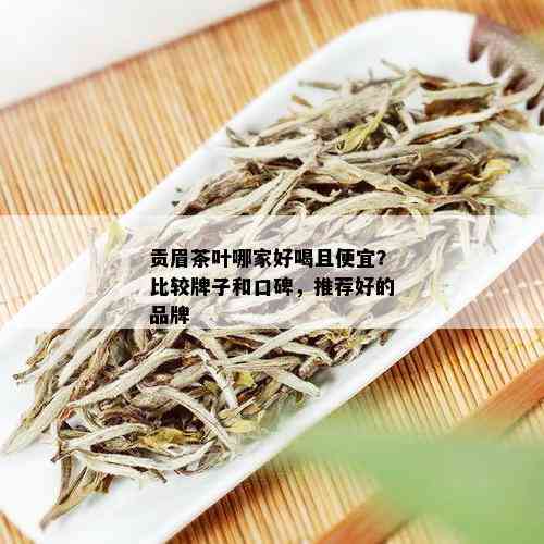 贡眉茶叶哪家好喝且便宜？比较牌子和口碑，推荐好的品牌