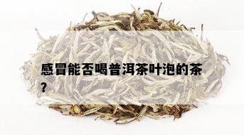 感冒能否喝普洱茶叶泡的茶？