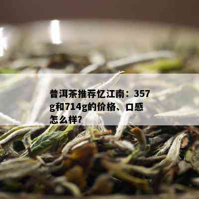 普洱茶推荐忆江南：357g和714g的价格、口感怎么样？