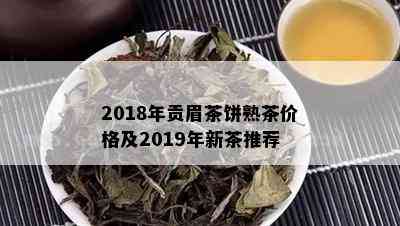 2018年贡眉茶饼熟茶价格及2019年新茶推荐