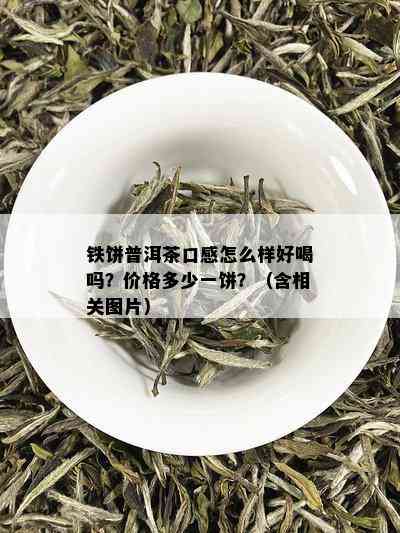 铁饼普洱茶口感怎么样好喝吗？价格多少一饼？（含相关图片）