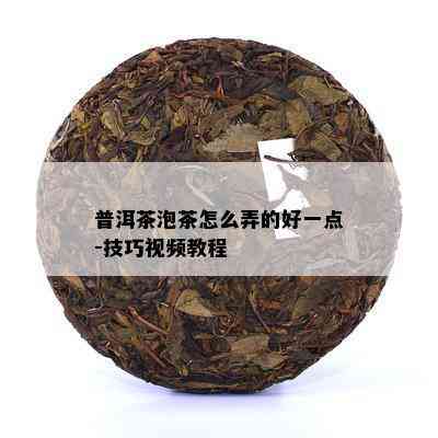 普洱茶泡茶怎么弄的好一点-技巧视频教程