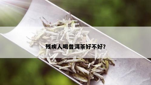 残疾人喝普洱茶好不好？